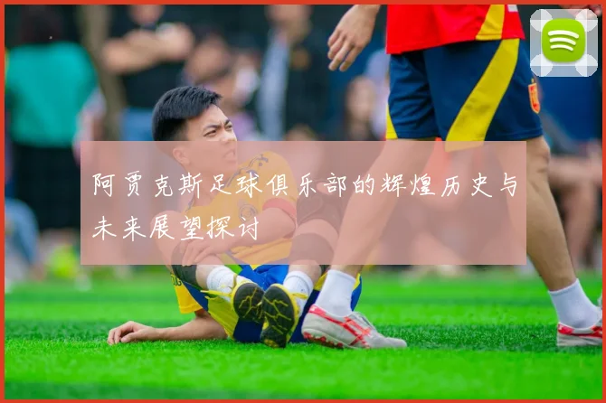 阿贾克斯足球俱乐部的辉煌历史与未来展望探讨