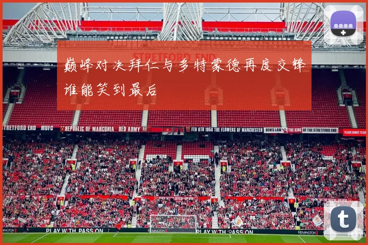 巅峰对决拜仁与多特蒙德再度交锋谁能笑到最后