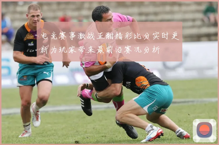 电竞赛事激战正酣精彩比分实时更新为玩家带来最前沿赛况分析