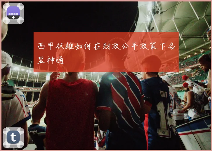 西甲双雄如何在财政公平政策下各显神通