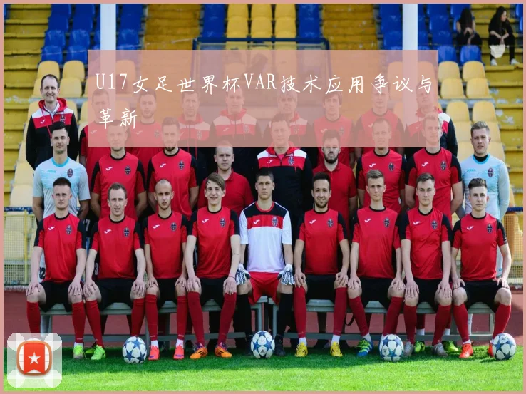 U17女足世界杯VAR技术应用争议与革新