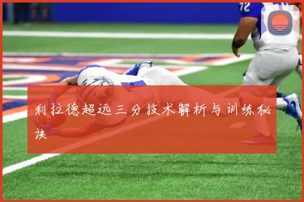 利拉德超远三分技术解析与训练秘诀