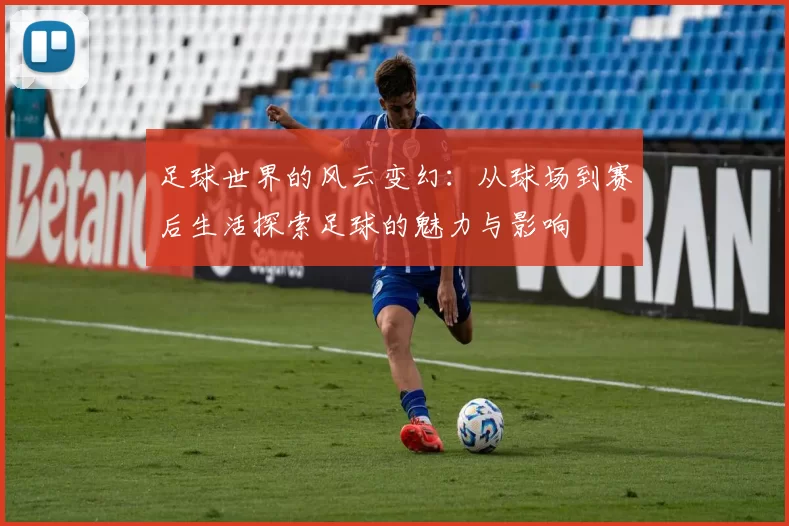 足球世界的风云变幻：从球场到赛后生活探索足球的魅力与影响