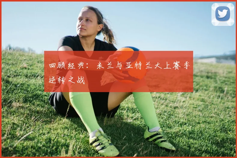 回顾经典：米兰与亚特兰大上赛季逆转之战