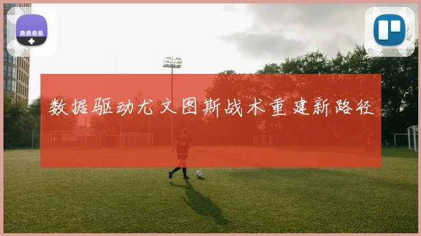 数据驱动尤文图斯战术重建新路径