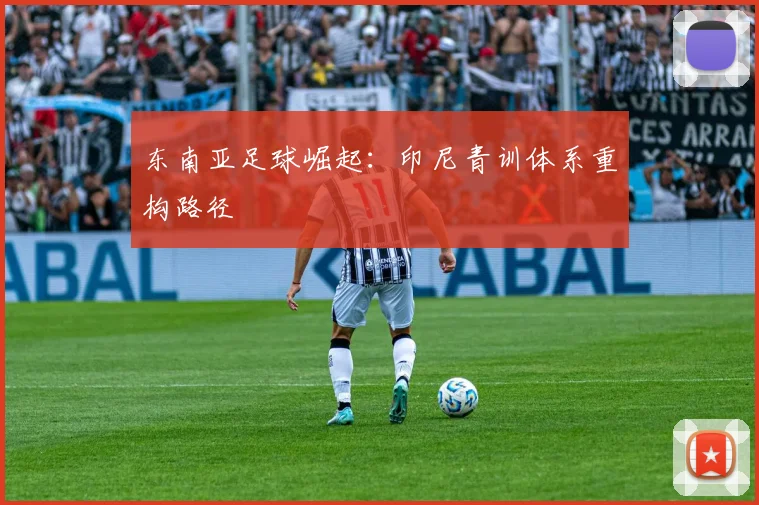 东南亚足球崛起：印尼青训体系重构路径