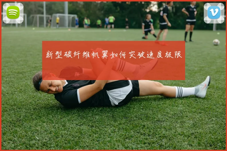 新型碳纤维帆翼如何突破速度极限