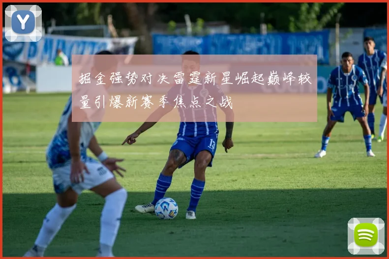 掘金强势对决雷霆新星崛起巅峰较量引爆新赛季焦点之战