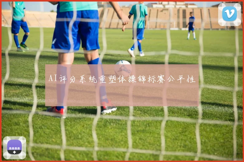 AI评分系统重塑体操锦标赛公平性