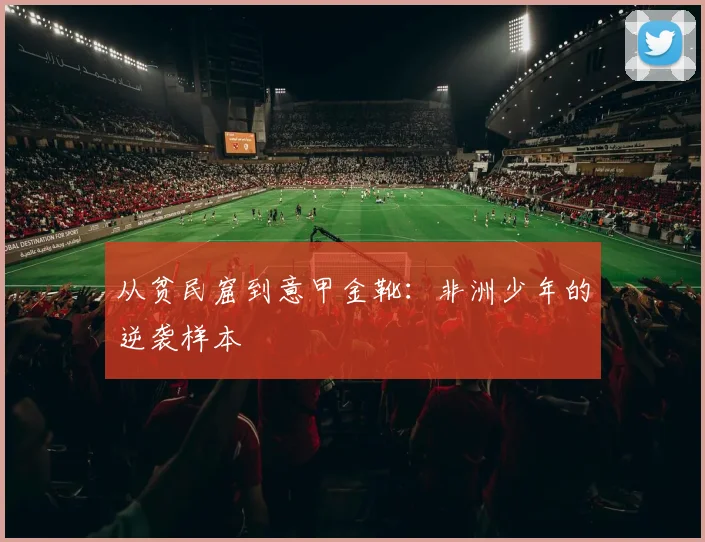 从贫民窟到意甲金靴：非洲少年的逆袭样本