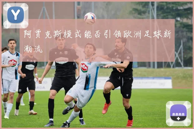 阿贾克斯模式能否引领欧洲足球新潮流