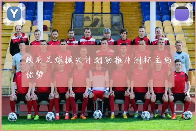 政府足球振兴计划助推非洲杯主场优势
