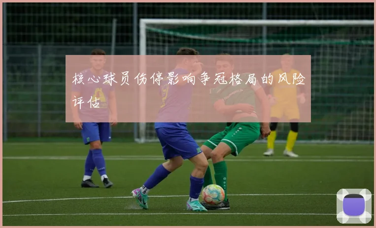 核心球员伤停影响争冠格局的风险评估