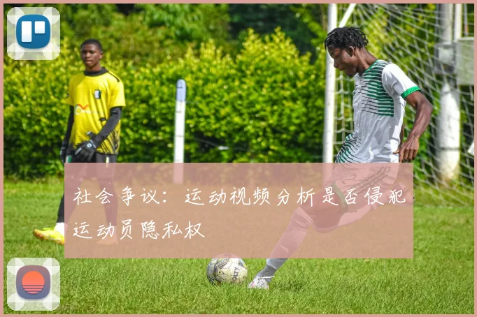 社会争议：运动视频分析是否侵犯运动员隐私权