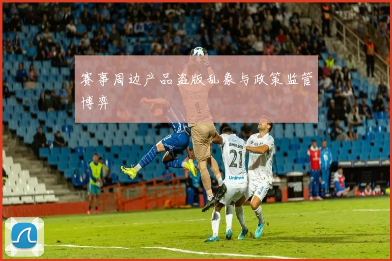 赛事周边产品盗版乱象与政策监管博弈