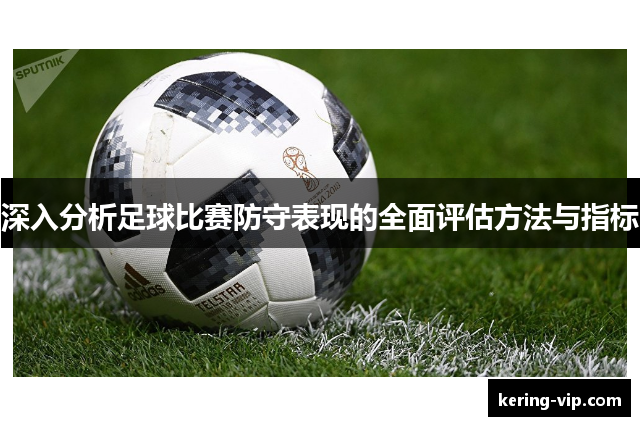 深入分析足球比赛防守表现的全面评估方法与指标