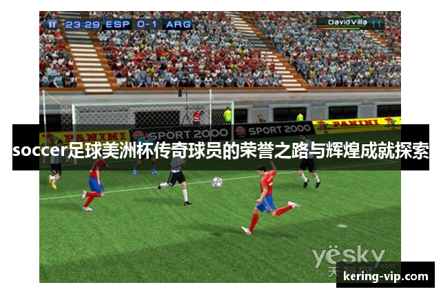 soccer足球美洲杯传奇球员的荣誉之路与辉煌成就探索