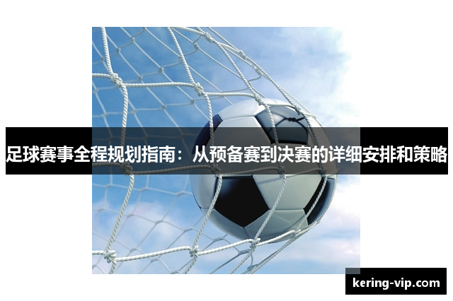 足球赛事全程规划指南：从预备赛到决赛的详细安排和策略