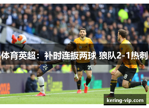 体育英超：补时连扳两球 狼队2-1热刺