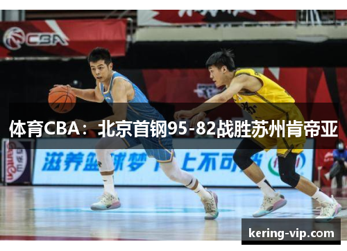 体育CBA：北京首钢95-82战胜苏州肯帝亚