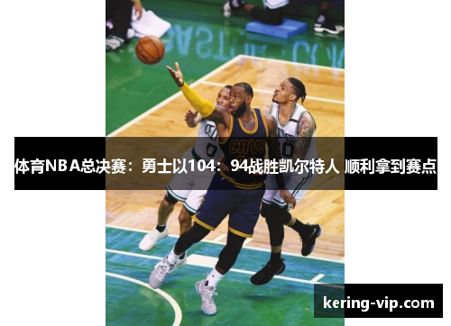 体育NBA总决赛：勇士以104：94战胜凯尔特人 顺利拿到赛点